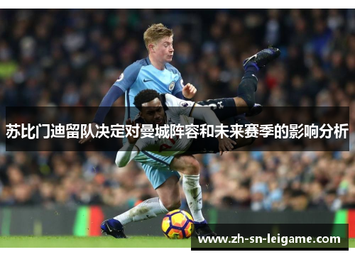 苏比门迪留队决定对曼城阵容和未来赛季的影响分析