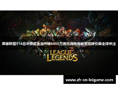 英雄联盟S14总决赛奖金池突破6000万美元成电竞新里程碑引爆全球关注