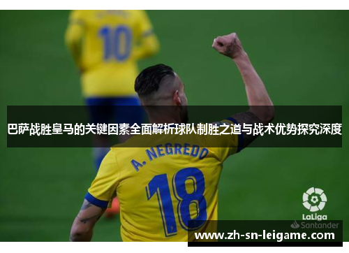 巴萨战胜皇马的关键因素全面解析球队制胜之道与战术优势探究深度
