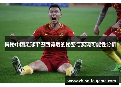 揭秘中国足球平巴西背后的秘密与实现可能性分析