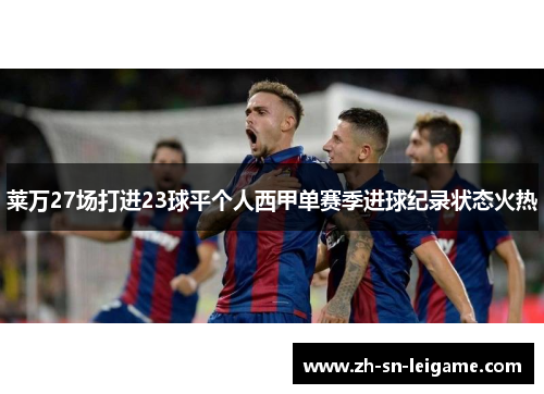 莱万27场打进23球平个人西甲单赛季进球纪录状态火热