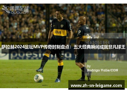 萨拉赫2024足坛MVP传奇时刻盘点：五大经典瞬间成就非凡球王