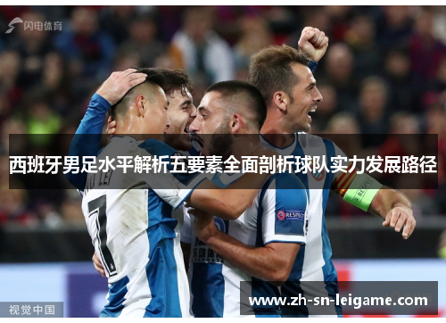 西班牙男足水平解析五要素全面剖析球队实力发展路径