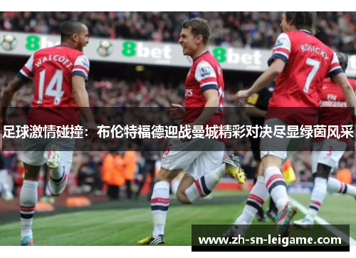 足球激情碰撞：布伦特福德迎战曼城精彩对决尽显绿茵风采