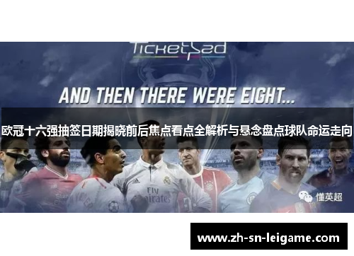 欧冠十六强抽签日期揭晓前后焦点看点全解析与悬念盘点球队命运走向