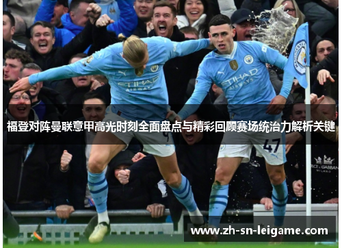 福登对阵曼联意甲高光时刻全面盘点与精彩回顾赛场统治力解析关键
