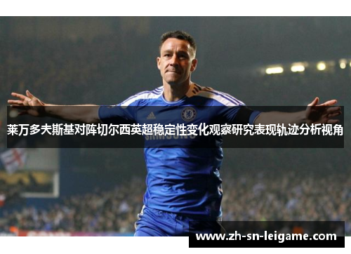 莱万多夫斯基对阵切尔西英超稳定性变化观察研究表现轨迹分析视角