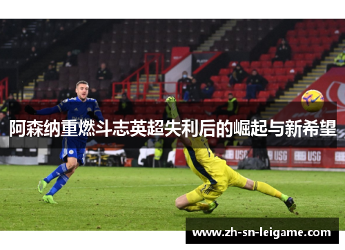 阿森纳重燃斗志英超失利后的崛起与新希望