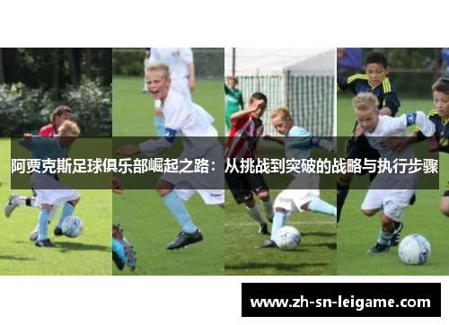 阿贾克斯足球俱乐部崛起之路：从挑战到突破的战略与执行步骤
