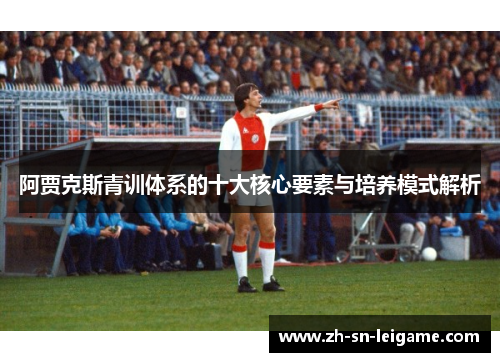 阿贾克斯青训体系的十大核心要素与培养模式解析