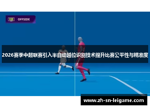 2026赛季中超联赛引入半自动越位识别技术提升比赛公平性与精准度