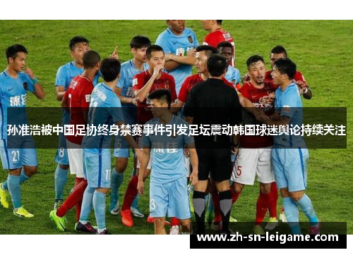 孙准浩被中国足协终身禁赛事件引发足坛震动韩国球迷舆论持续关注