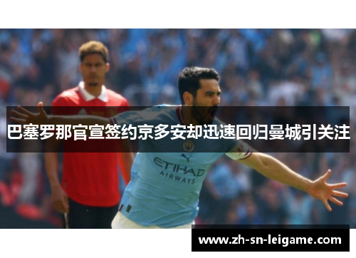 巴塞罗那官宣签约京多安却迅速回归曼城引关注