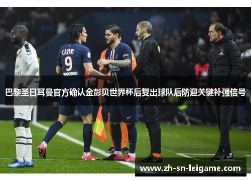巴黎圣日耳曼官方确认金彭贝世界杯后复出球队后防迎关键补强信号