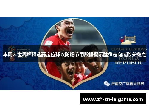 本周末世界杯预选赛定位球攻防细节用数据揭示胜负走向成败关键点